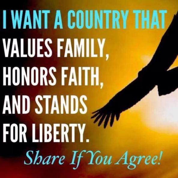 I want a Country that values family honors faith stands for liberty